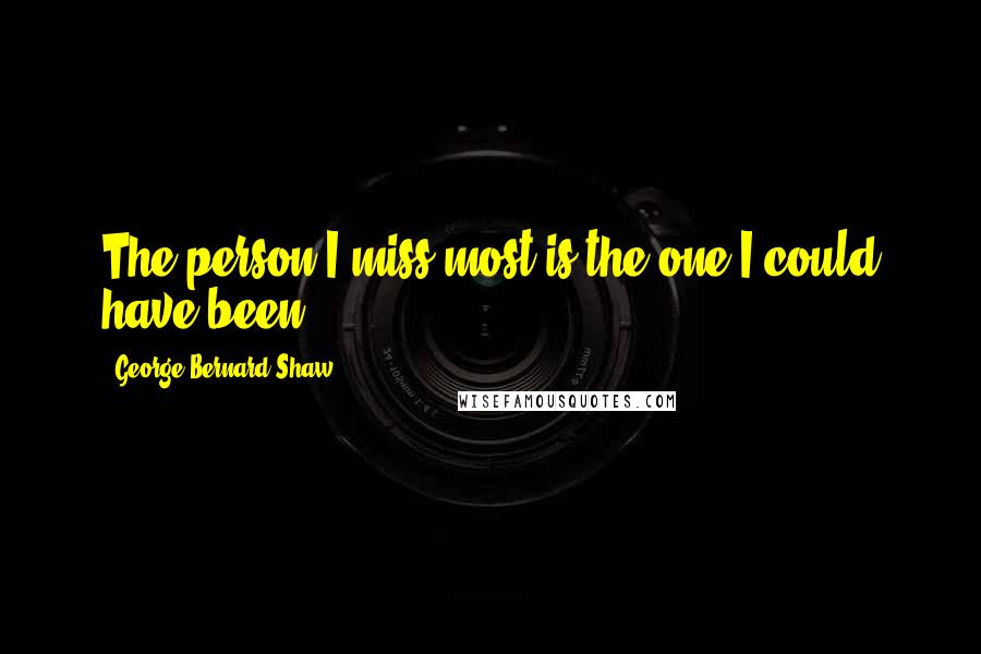 George Bernard Shaw Quotes: The person I miss most is the one I could have been.