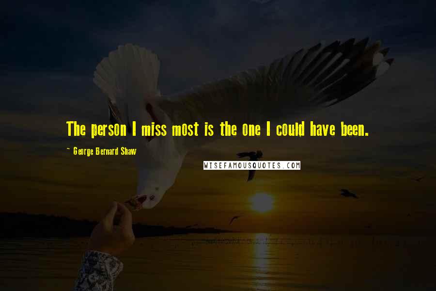 George Bernard Shaw Quotes: The person I miss most is the one I could have been.