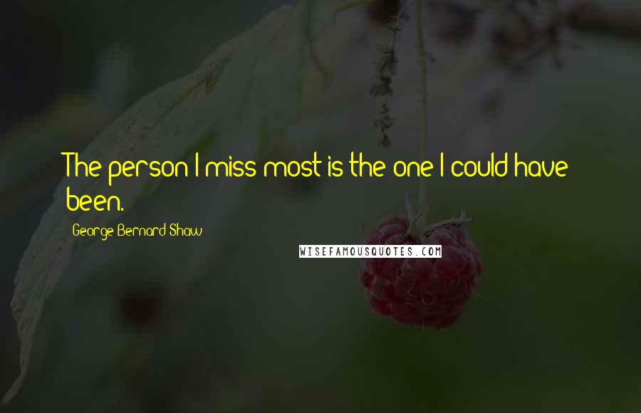 George Bernard Shaw Quotes: The person I miss most is the one I could have been.