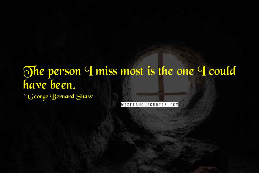 George Bernard Shaw Quotes: The person I miss most is the one I could have been.