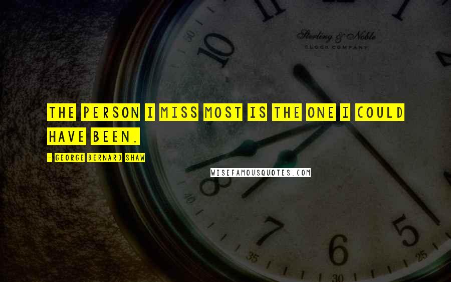 George Bernard Shaw Quotes: The person I miss most is the one I could have been.