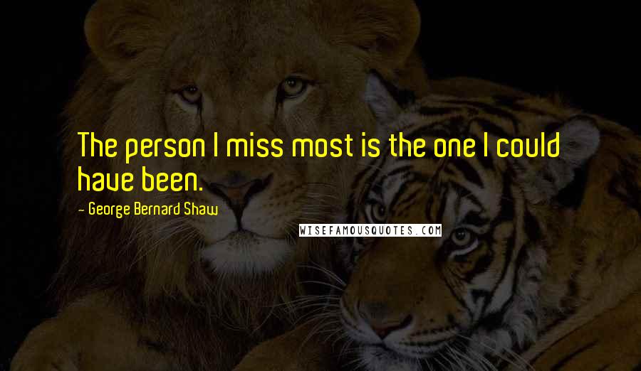 George Bernard Shaw Quotes: The person I miss most is the one I could have been.