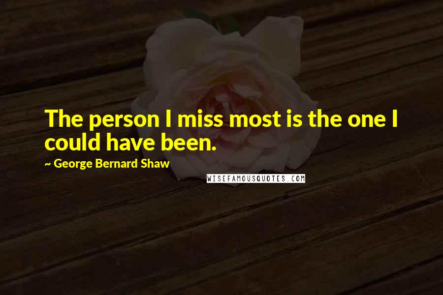 George Bernard Shaw Quotes: The person I miss most is the one I could have been.