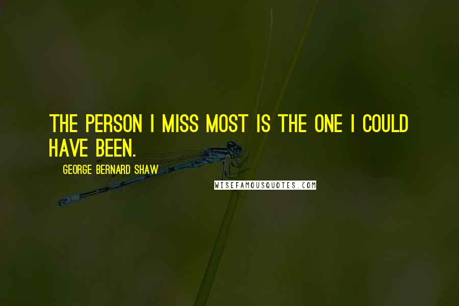 George Bernard Shaw Quotes: The person I miss most is the one I could have been.