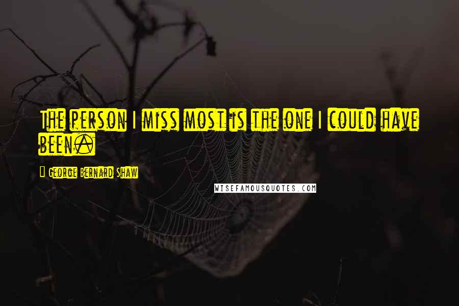 George Bernard Shaw Quotes: The person I miss most is the one I could have been.