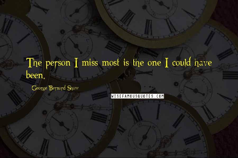 George Bernard Shaw Quotes: The person I miss most is the one I could have been.