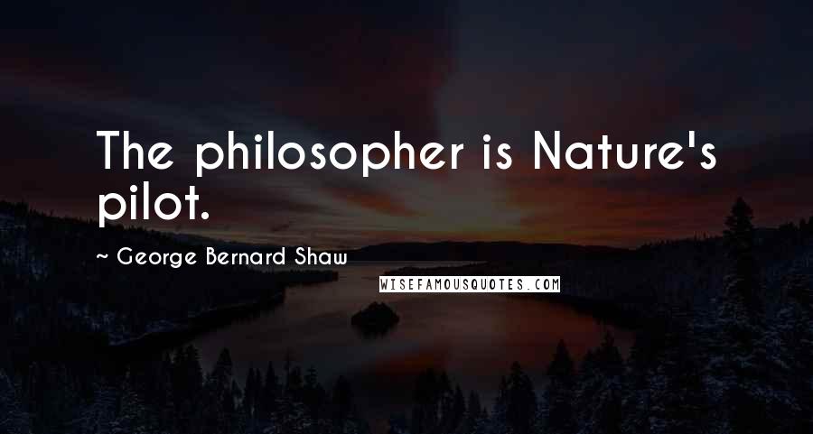 George Bernard Shaw Quotes: The philosopher is Nature's pilot.