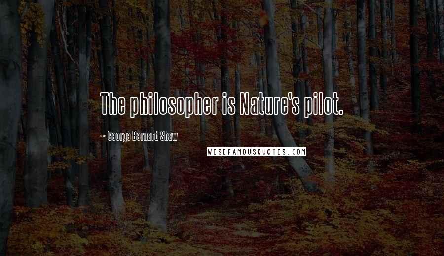 George Bernard Shaw Quotes: The philosopher is Nature's pilot.