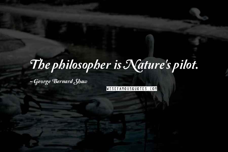 George Bernard Shaw Quotes: The philosopher is Nature's pilot.