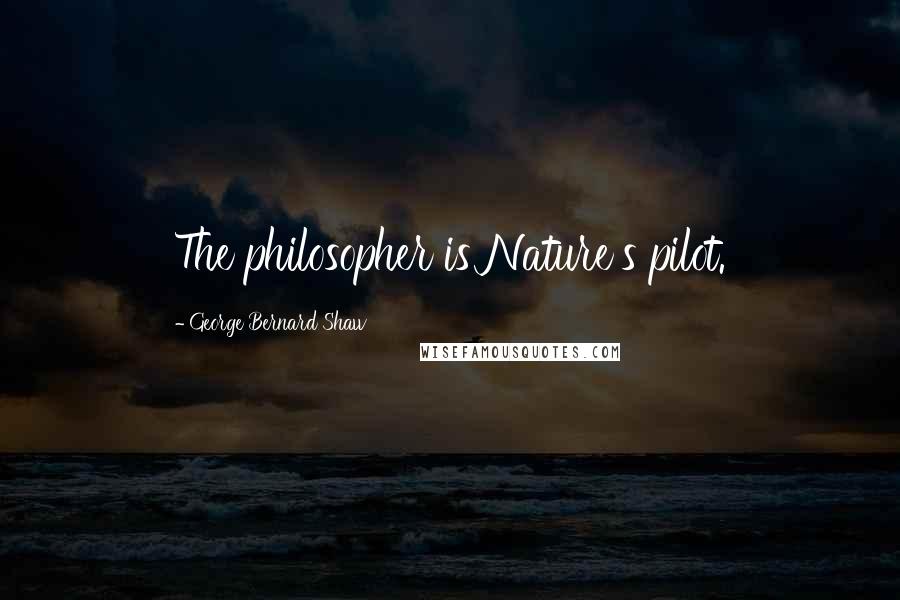 George Bernard Shaw Quotes: The philosopher is Nature's pilot.