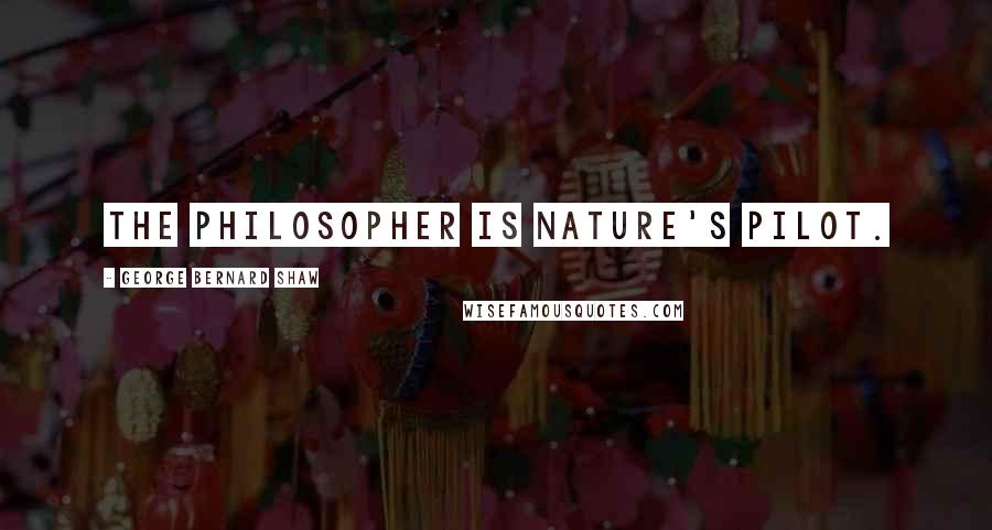 George Bernard Shaw Quotes: The philosopher is Nature's pilot.