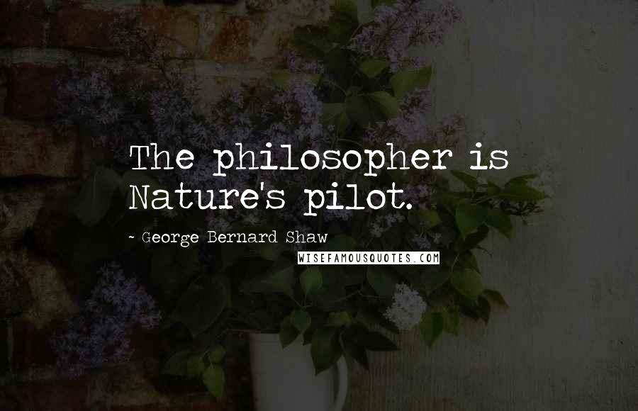 George Bernard Shaw Quotes: The philosopher is Nature's pilot.