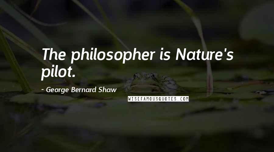 George Bernard Shaw Quotes: The philosopher is Nature's pilot.