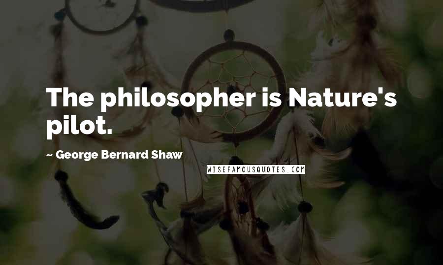 George Bernard Shaw Quotes: The philosopher is Nature's pilot.