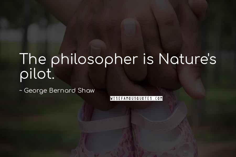 George Bernard Shaw Quotes: The philosopher is Nature's pilot.