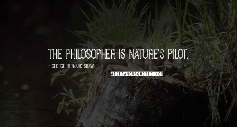 George Bernard Shaw Quotes: The philosopher is Nature's pilot.