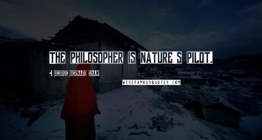 George Bernard Shaw Quotes: The philosopher is Nature's pilot.
