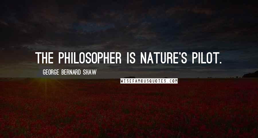 George Bernard Shaw Quotes: The philosopher is Nature's pilot.