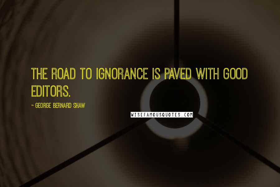 George Bernard Shaw Quotes: The road to ignorance is paved with good editors.