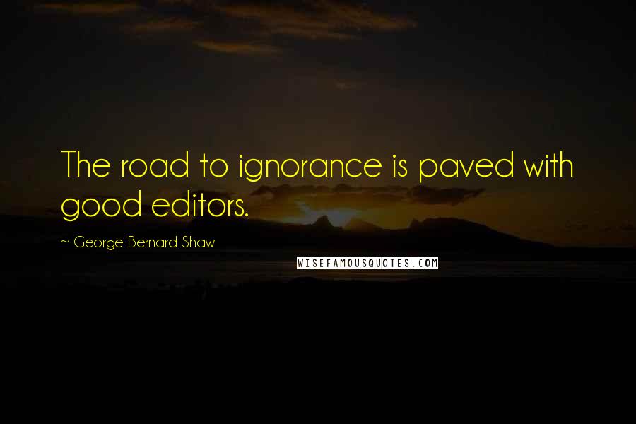 George Bernard Shaw Quotes: The road to ignorance is paved with good editors.