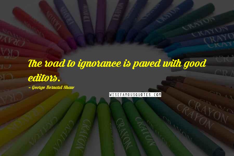 George Bernard Shaw Quotes: The road to ignorance is paved with good editors.