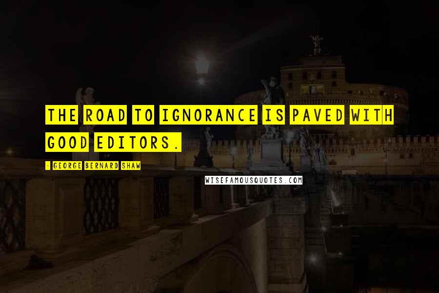 George Bernard Shaw Quotes: The road to ignorance is paved with good editors.