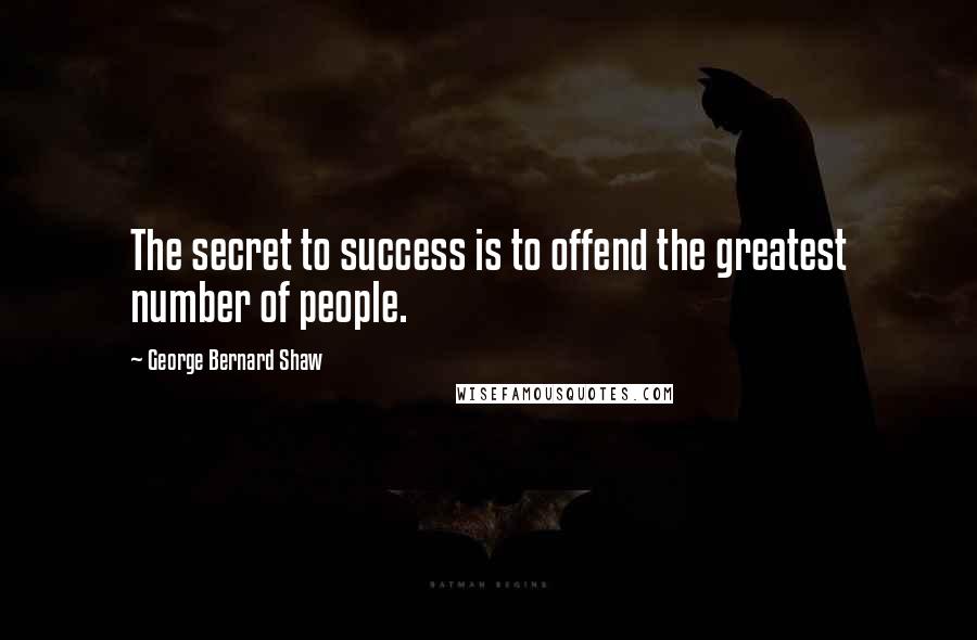 George Bernard Shaw Quotes: The secret to success is to offend the greatest number of people.