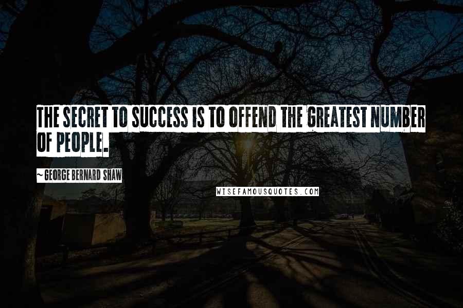 George Bernard Shaw Quotes: The secret to success is to offend the greatest number of people.