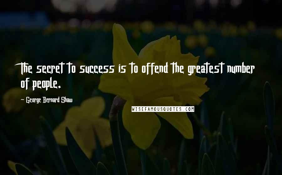 George Bernard Shaw Quotes: The secret to success is to offend the greatest number of people.