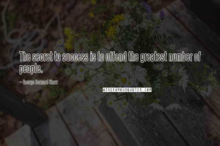 George Bernard Shaw Quotes: The secret to success is to offend the greatest number of people.