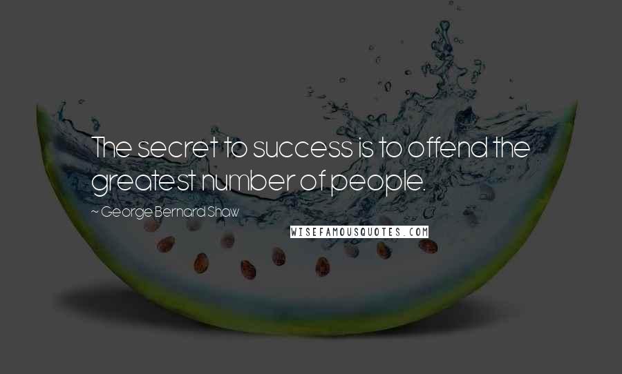 George Bernard Shaw Quotes: The secret to success is to offend the greatest number of people.