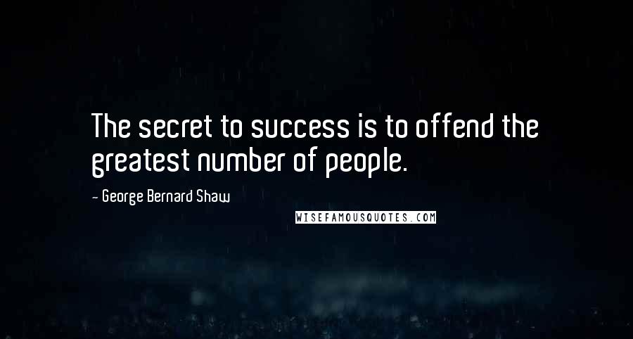 George Bernard Shaw Quotes: The secret to success is to offend the greatest number of people.