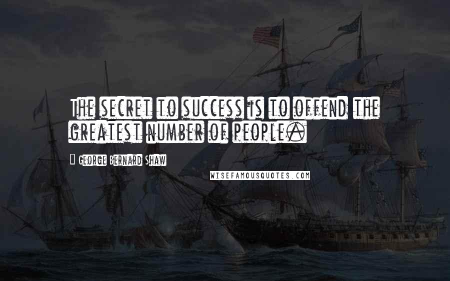 George Bernard Shaw Quotes: The secret to success is to offend the greatest number of people.