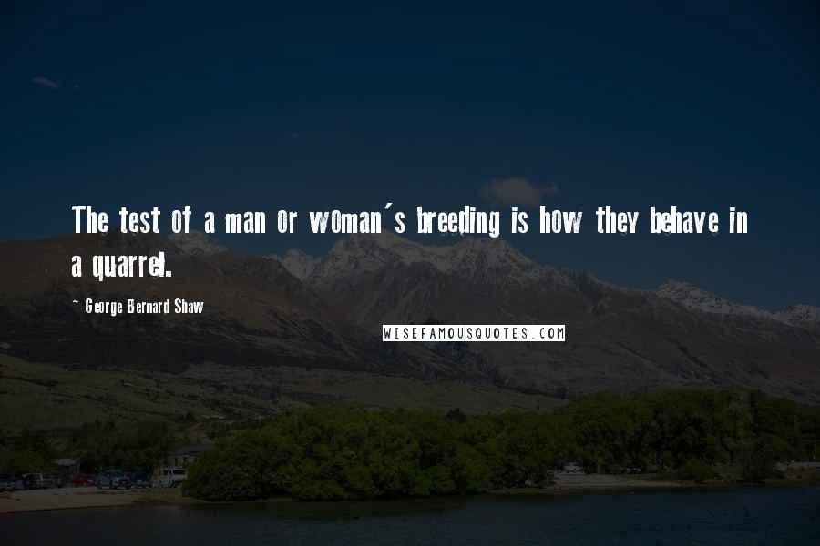 George Bernard Shaw Quotes: The test of a man or woman's breeding is how they behave in a quarrel.