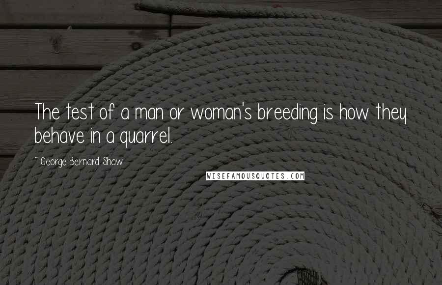 George Bernard Shaw Quotes: The test of a man or woman's breeding is how they behave in a quarrel.