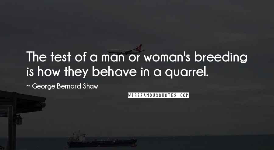 George Bernard Shaw Quotes: The test of a man or woman's breeding is how they behave in a quarrel.
