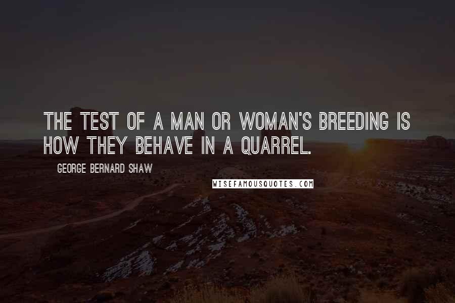 George Bernard Shaw Quotes: The test of a man or woman's breeding is how they behave in a quarrel.
