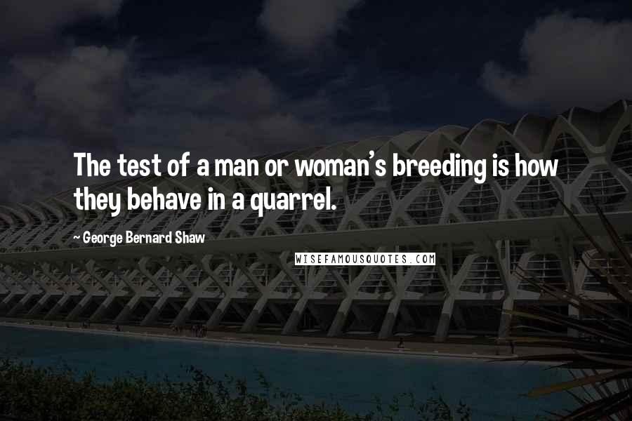 George Bernard Shaw Quotes: The test of a man or woman's breeding is how they behave in a quarrel.