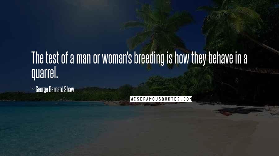 George Bernard Shaw Quotes: The test of a man or woman's breeding is how they behave in a quarrel.