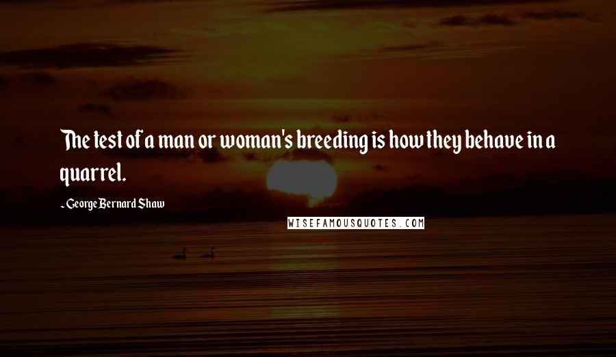 George Bernard Shaw Quotes: The test of a man or woman's breeding is how they behave in a quarrel.