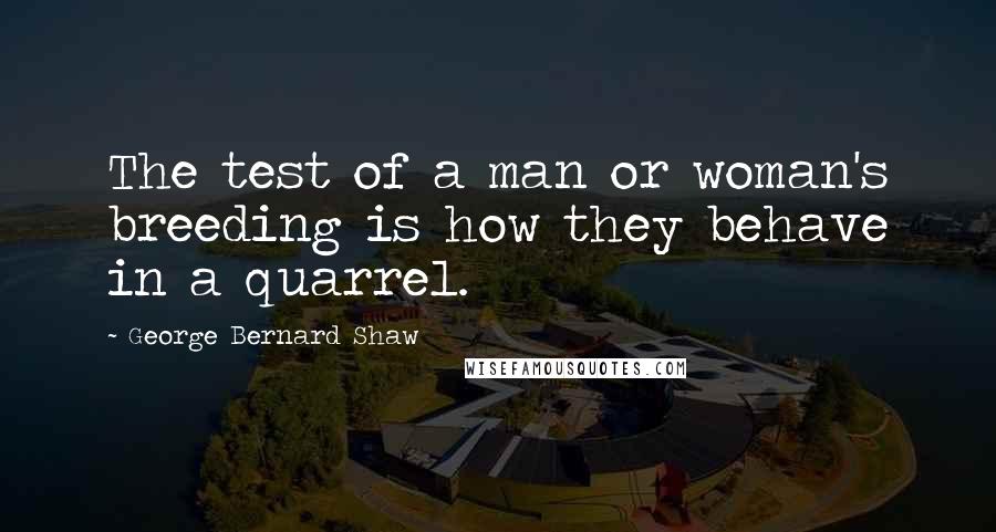 George Bernard Shaw Quotes: The test of a man or woman's breeding is how they behave in a quarrel.