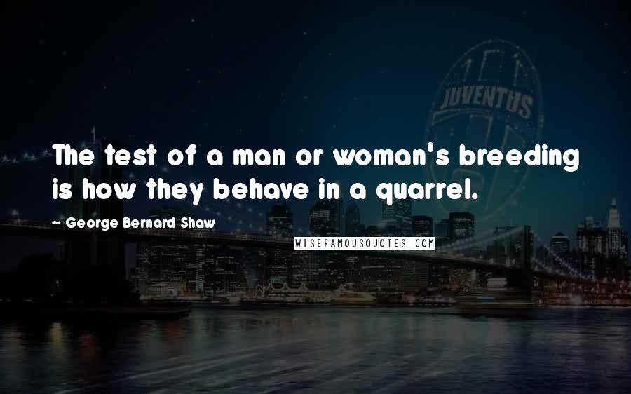 George Bernard Shaw Quotes: The test of a man or woman's breeding is how they behave in a quarrel.