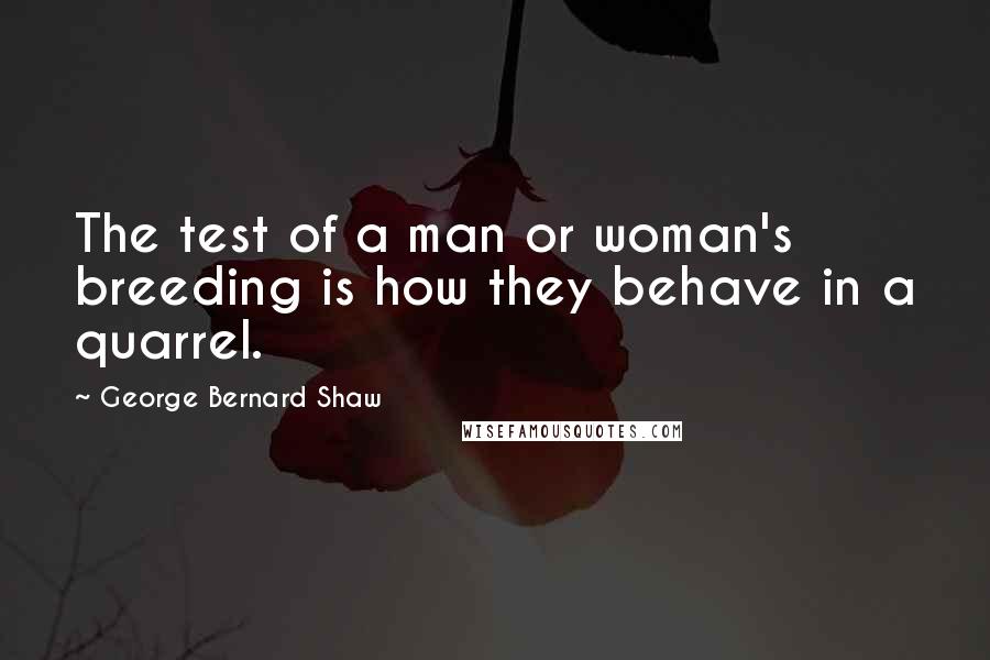 George Bernard Shaw Quotes: The test of a man or woman's breeding is how they behave in a quarrel.