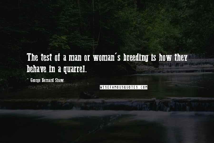 George Bernard Shaw Quotes: The test of a man or woman's breeding is how they behave in a quarrel.