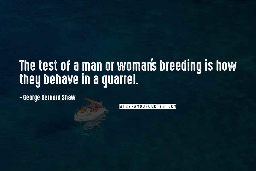 George Bernard Shaw Quotes: The test of a man or woman's breeding is how they behave in a quarrel.