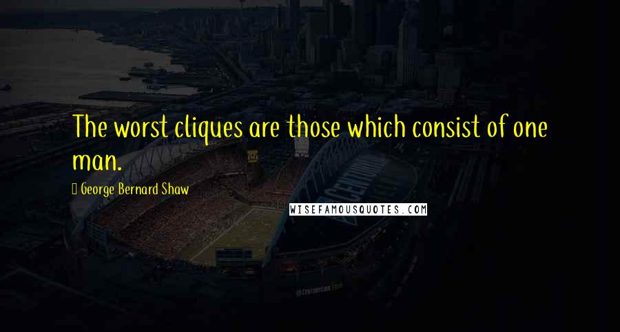 George Bernard Shaw Quotes: The worst cliques are those which consist of one man.