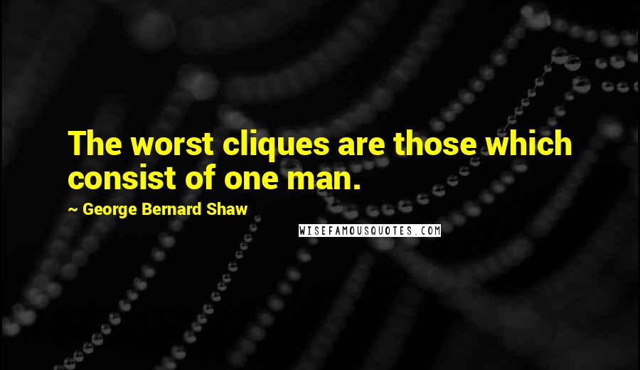 George Bernard Shaw Quotes: The worst cliques are those which consist of one man.