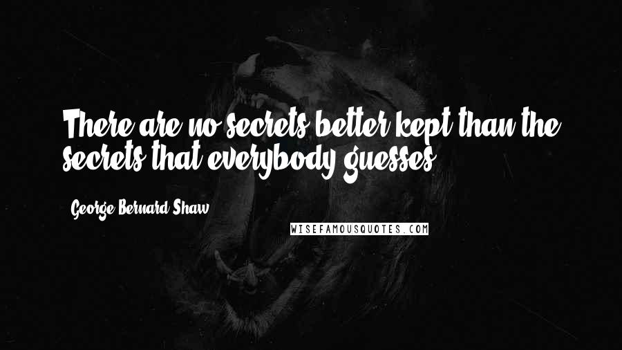 George Bernard Shaw Quotes: There are no secrets better kept than the secrets that everybody guesses.