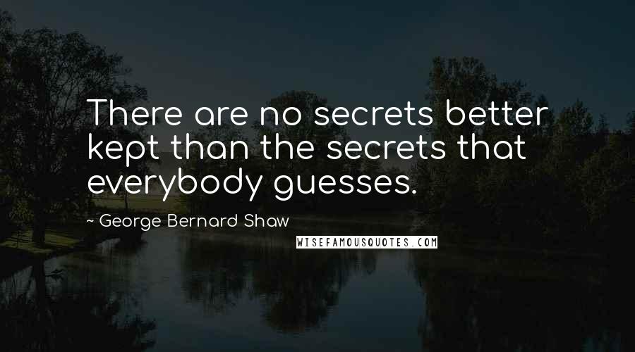 George Bernard Shaw Quotes: There are no secrets better kept than the secrets that everybody guesses.