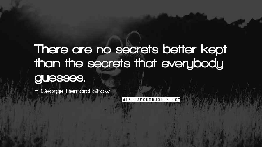 George Bernard Shaw Quotes: There are no secrets better kept than the secrets that everybody guesses.